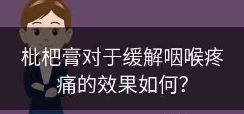 枇杷膏对于缓解咽喉疼痛的效果如何？